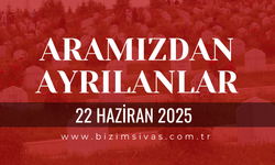 Sivas Aramızdan Ayrılanlar, 22 Haziran 2025 Sivas Cenazeler, Sivas Vefat Edenler