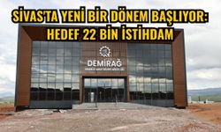 Sivas'ta yeni bir dönem başlıyor: Hedef 22 bin istihdam