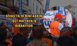 Sivas’ta 10 bini aşkın işçi haftaya iş bırakıyor