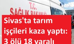 Sivas'ta tarım işçileri kaza yaptı: 3 ölü, 18 yaralı