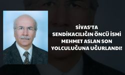 Sivas'ta Sendikacılığın Öncü İsmi Mehmet Aslan Son Yolculuğuna Uğurlandı!