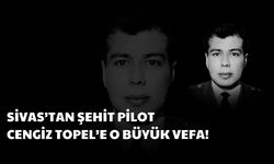 Sivas'tan Şehit Pilot Cengiz Topel'e O Büyük Vefa!