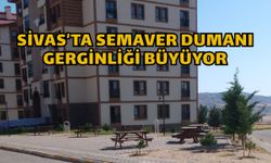 Sivas’ta semaver dumanı gerginliği büyüyor