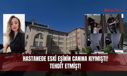 Hastanede Eski Eşinin Canına Kıymıştı! Tehdit Etmişt!