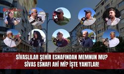 Sivaslılar Şehir Esnafından Memnun mu? Sivas Esnafı Ahi mi? İşte Yanıtlar!