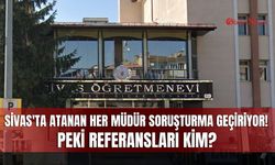 Sivas'ta atanan her müdür soruşturma geçiriyor! Peki referansları kim?