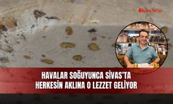 Havalar soğuyunca Sivas’ta herkesin aklına o lezzet geliyor