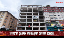 Sivas'ta çarpık yapılaşma devam ediyor!