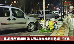 Restorasyon atıkları Sivas sokaklarını işgal ediyor!