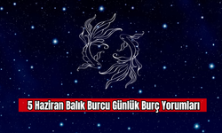 5 Haziran Balık Burcu Günlük Burç Yorumu