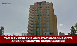 6 ay bekleyip ameliyat masasına gitti, ancak operasyon gerçekleşmedi