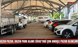 Bazen Pazar, Bazen Park Alanı! Sivas'taki Çok Amaçlı Pazar Alanları!