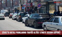 Sivas'ta Hatalı Parklanma Trafiği Altüst Etmeye Devam Ediyor!