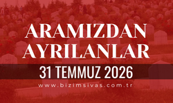 Sivas Aramızdan Ayrılanlar 31 Temmuz 2026 Cuma