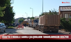 Sivas'ta o mahalle sabırla çalışmaların tamamlanmasını bekliyor