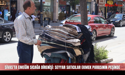 Sivas'ta Emeğin Sıcağa Direnişi: Seyyar Satıcılar Ekmek Parasının Peşinde