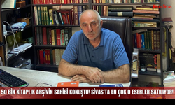 50 Bin Kitaplık Arşivin Sahibi Konuştu! Sivas'ta En Çok O Eserler Satılıyor!