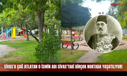 Sivas’a Çağ Atlatan O İsmin Adı Sivas'taki Birçok Noktada Yaşatılıyor!