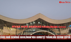 Sivas Nuri Demirağ Havalimanı’nda gurbetçi yoğunluğu devam ediyor