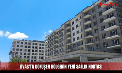 Sivas’ta dönüşen bölgenin yeni sağlık noktası