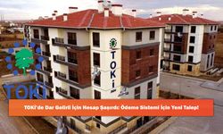 TOKİ’de Dar Gelirli İçin Hesap Şaşırdı: Ödeme Sistemi İçin Yeni Talep!