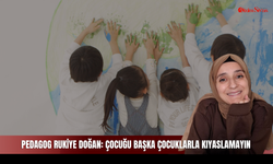Pedagog Rukiye Doğan: Çocuğu başka çocuklarla kıyaslamayın