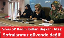 Sivas SP Kadın Kolları Başkanı Ateş: Sofralarımız güvende değil!