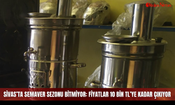 Sivas’ta semaver sezonu bitmiyor: Fiyatlar 10 bin TL’ye kadar çıkıyor