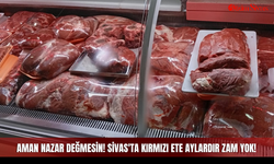 Aman nazar değmesin! Sivas'ta kırmızı ete aylardır zam yok!