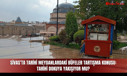 Sivas’ta Tarihi Meydanlardaki Büfeler Tartışma Konusu: Tarihi Dokuya Yakışıyor mu?