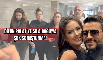 Dilan Polat ve Sıla Doğu'ya Şok Soruşturma!