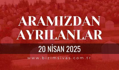 Sivas Aramızdan Ayrılanlar, 20 Nisan 2025 Sivas Cenazeler, Sivas Vefat Edenler