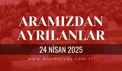 Sivas Aramızdan Ayrılanlar, 24 Nisan 2025 Sivas Cenazeler, Sivas Vefat Edenler