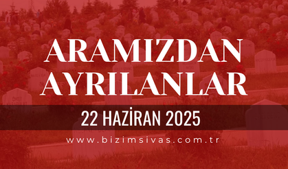 Sivas Aramızdan Ayrılanlar, 22 Haziran 2025 Sivas Cenazeler, Sivas Vefat Edenler