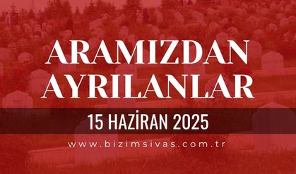 Sivas Aramızdan Ayrılanlar, 15 Haziran 2025 Sivas Cenazeler, Sivas Vefat Edenler