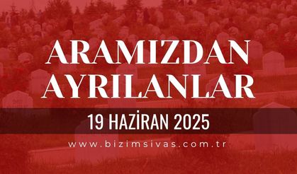 Sivas Aramızdan Ayrılanlar, 19 Haziran 2025 Sivas Cenazeler, Sivas Vefat Edenler