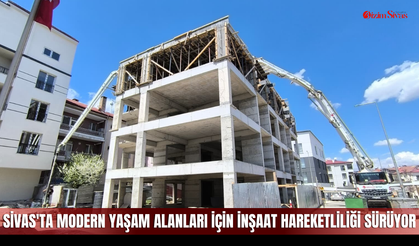 Sivas'ta Modern Yaşam Alanları İçin İnşaat Hareketliliği Sürüyor