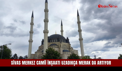 Sivas Merkez Camii İnşaatı Uzadıkça Merak da Artıyor