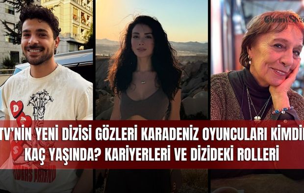 ATV’nin Yeni Dizisi Gözleri Karadeniz Oyuncuları Kimdir, Kaç Yaşında? Kariyerleri ve Dizideki Rolleri