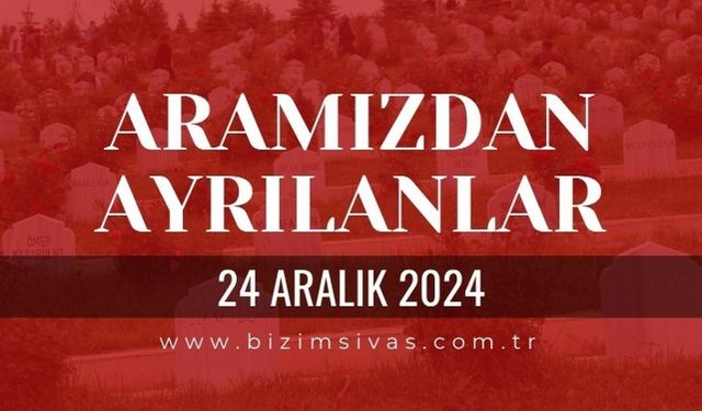 Sivas Aramızdan Ayrılanlar, 24 Aralık 2024 Sivas Cenazeler, Sivas Vefat Edenler