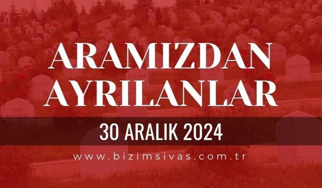 Sivas Aramızdan Ayrılanlar, 30 Aralık 2024 Sivas Cenazeler, Sivas Vefat Edenler