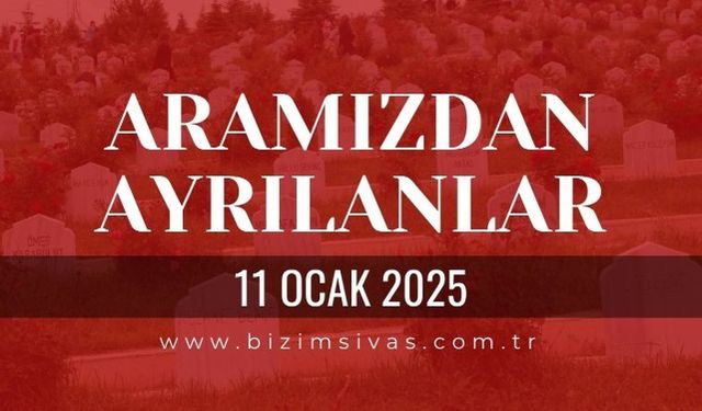 Sivas Aramızdan Ayrılanlar, 11 Ocak 2025 Sivas Cenazeler, Sivas Vefat Edenler