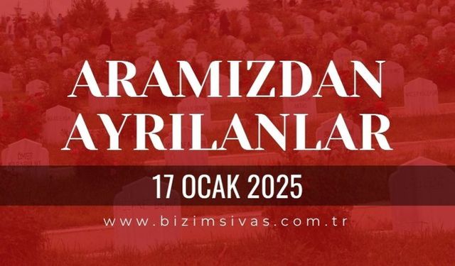 Sivas Aramızdan Ayrılanlar, 17 Ocak 2025 Sivas Cenazeler, Sivas Vefat Edenler