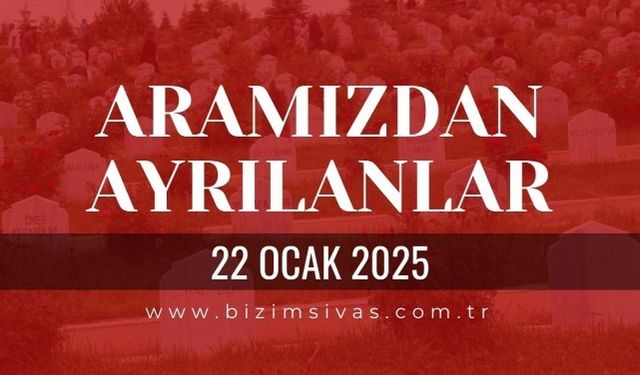Sivas Aramızdan Ayrılanlar, 22 Ocak 2025 Sivas Cenazeler, Sivas Vefat Edenler