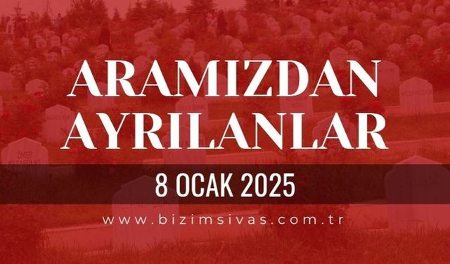 Sivas Aramızdan Ayrılanlar, 8 Ocak 2025 Sivas Cenazeler, Sivas Vefat Edenler