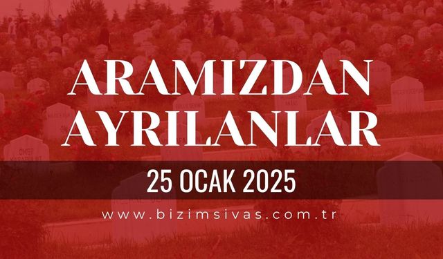 Sivas Aramızdan Ayrılanlar, 25 Ocak 2025 Sivas Cenazeler, Sivas Vefat Edenler