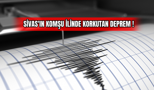 Sivas'ın Komşu İlinde Korkutan Deprem!