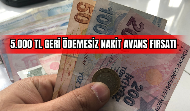 5.000 TL Geri Ödemesiz Nakit Avans Fırsatı