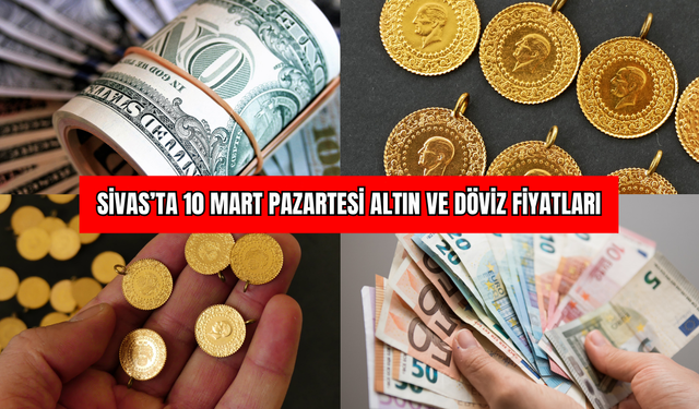 Sivas’ta 10 Mart Pazartesi Altın ve Döviz Fiyatları
