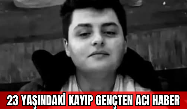 23 Yaşındaki Kayıp Gençten Acı Haber